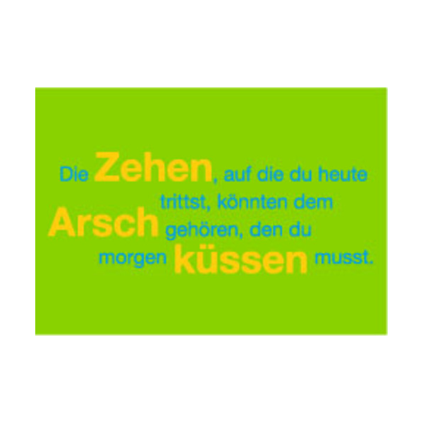 Allgemeine Wünsche - Sprüche - unARTig - Postkarte im Format 15 x 10 cm - "Die Zehen, auf die du heute trittst, könnten dem Arsch gehören, den du morgen küssen musst."