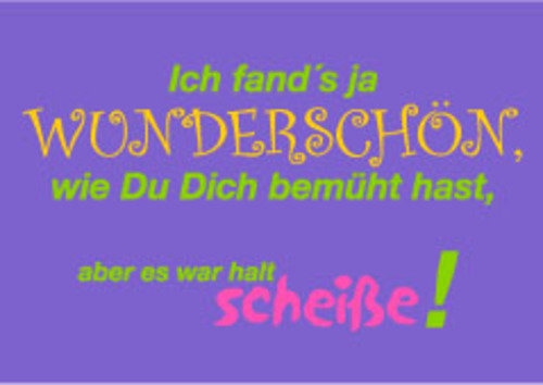 Allgemeine Wünsche - Sprüche - unARTig - Postkarte im Format 15 x 10 cm - "Ich fand´s ja wunderschön, wie Du Dich bemüht hast, aber es war halt scheiße!"