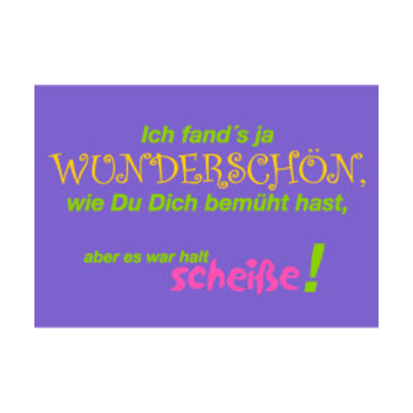Allgemeine Wünsche - Sprüche - unARTig - Postkarte im Format 15 x 10 cm - "Ich fand´s ja wunderschön, wie Du Dich bemüht hast, aber es war halt scheiße!"
