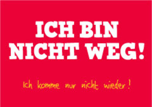 Allgemeine Wünsche - Sprüche - unARTig - Postkarte im Format 15 x 10 cm - "Ich bin nicht weg! Ich komme nur nicht wieder!"
