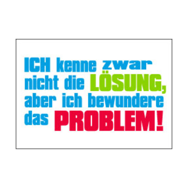 Allgemeine Wünsche - Sprüche - unARTig - Postkarte im Format 15 x 10 cm - "Ich kenne zwar nicht die Lösung, aber ich bewundere das Problem!"