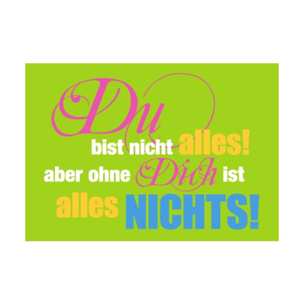 Allgemeine Wünsche - Sprüche - unARTig - Postkarte im Format 15 x 10 cm - "Du bist nicht alles! Aber ohne Dich ist alles nichts!"
