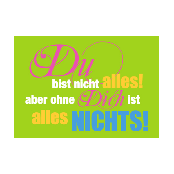 Allgemeine Wünsche - Sprüche - unARTig - Postkarte im Format 15 x 10 cm - "Du bist nicht alles! Aber ohne Dich ist alles nichts!"